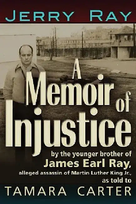 A Memoir of Injustice: By the Younger Brother of James Earl Ray, Alleged Assassin of Martin Luther King, Jr. by Jerry Ray