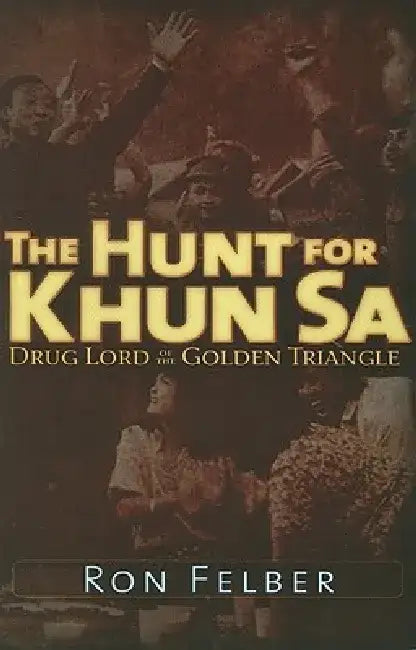 The Hunt for Khun Sa: Drug Lord of the Golden Triangle by Ron Felber