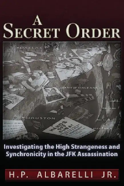 A Secret Order: Investigating the High Strangeness and Synchronicity in the JFK Assassination by H. P. Albarelli