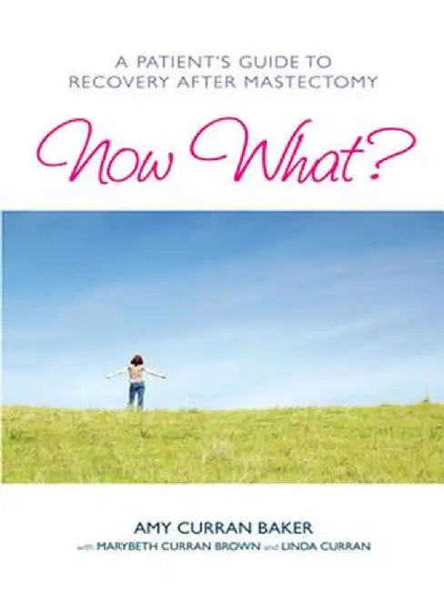 Now What?: A Patient's Guide to Recovery After Mastectomy by Amy Curran Baker
