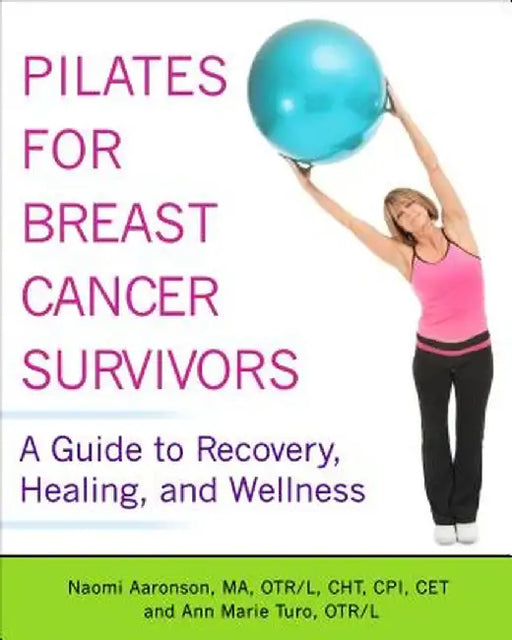 Pilates for Breast Cancer Survivors: A Guide to Recovery, Healing, and Wellness by Naomi Aaronson