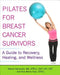 Pilates for Breast Cancer Survivors: A Guide to Recovery, Healing, and Wellness by Naomi Aaronson
