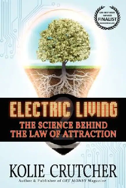 Electric Living: The Science Behind the Law of Attraction by Kolie Crutcher