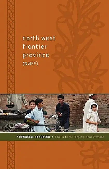 North West Frontier Province (NWFP) Provincial Handbook: A Guide to the People and the Province by Nick Dowling, Amy Frumin, Hasan Faqeer