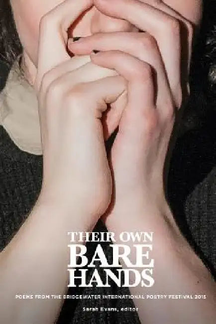 Their Own Bare Hands: Poems from the Bridgewater International Poetry Festival 2015 by Sarah Evans