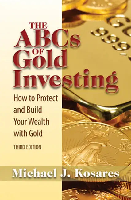 The ABCs of Gold Investing: How to Protect and Build Your Wealth with Gold by Michael J. Kosares