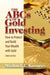 The ABCs of Gold Investing: How to Protect and Build Your Wealth with Gold by Michael J. Kosares