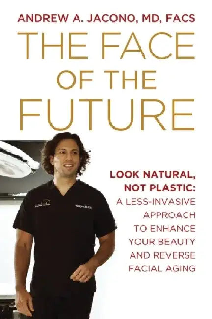 The Face of the Future: Look Natural, Not Plastic: A Less-Invasive Approach to Enhance Your Beauty and Reverse Facial Aging by Andrew A. Jacono