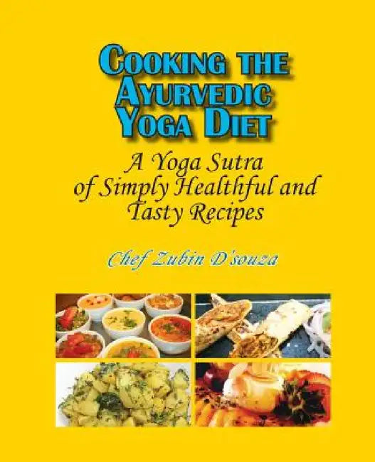 Cooking the Ayurvedic Yoga Diet: A Yoga Sutra of Simply Healthful and Tasty Recipes by Zubin D'Souza