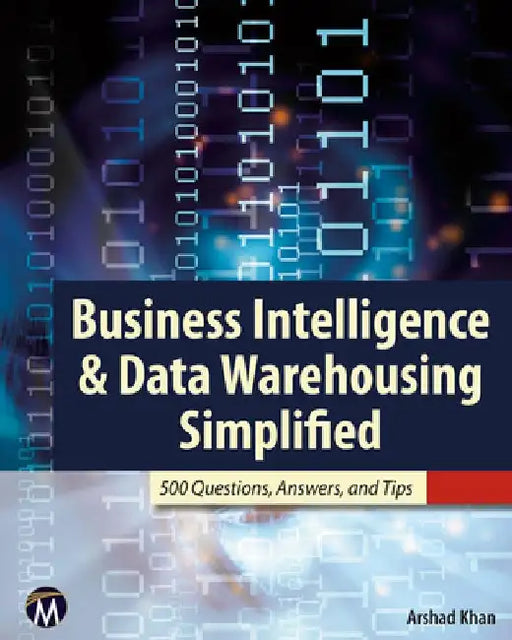 Business Intelligence & Data Warehousing Simplified: 500 Questions, Answers, and Tips by Arshad Khan
