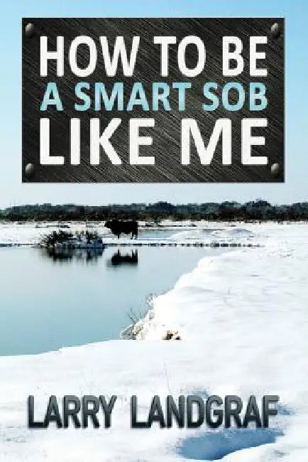 How to Be a Smart SOB Like Me by Larry Landgraf