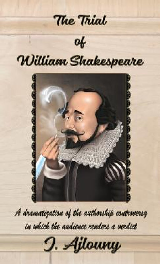 The Trial of William Shakespeare: A dramatization of the authorship controversy in which the audience renders a verdict by J. Ajlouny