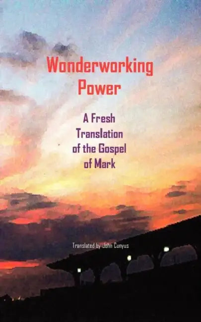 Wonderworking Power: A Fresh Translation of the Gospel of Mark by John G. Cunyus