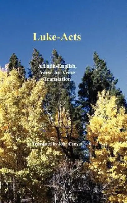 Luke-Acts: A Latin-English, Verse-By-Verse Translation by John G. Cunyus