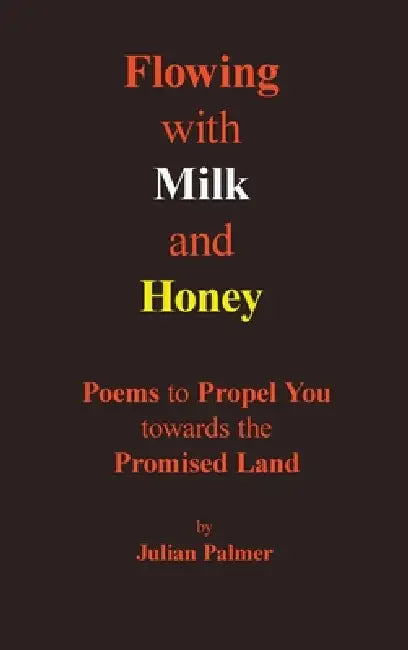 Flowing with Milk and Honey: Poems to Propel You towards the Promised Land by Julian Palmer
