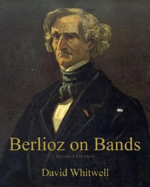 Berlioz on Bands: A Compilation of Berlioz's Writings on Bands and Wind Instruments by Craig Dabelstein