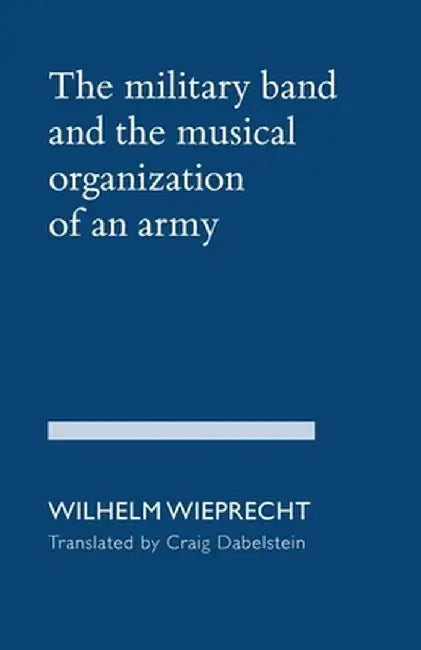 The Military Band and the Musical Organization of an Army by Wilhelm Wieprecht