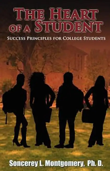 The Heart of a Student: Success Principles for College Students by Soncerey L. Montgomery
