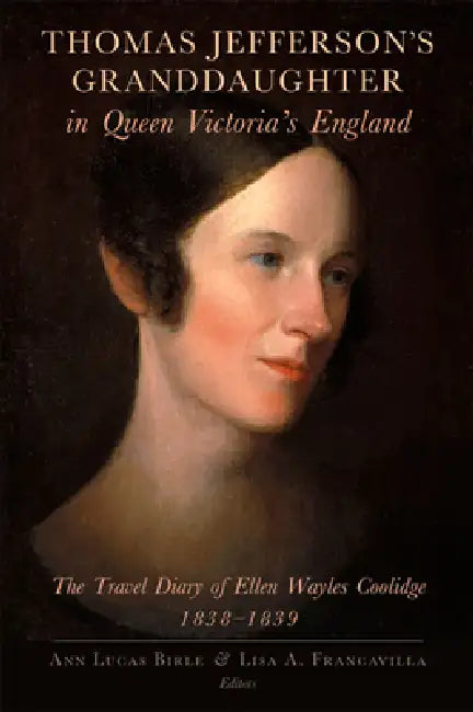 Thomas Jefferson's Granddaughter in Queen Victoria's England: The Travel Diary of Ellen Wayles Coolidge, 1838-1839 by Ellen Wayles Coolidge, Ann Lucas Birle, Lisa A. Francavilla