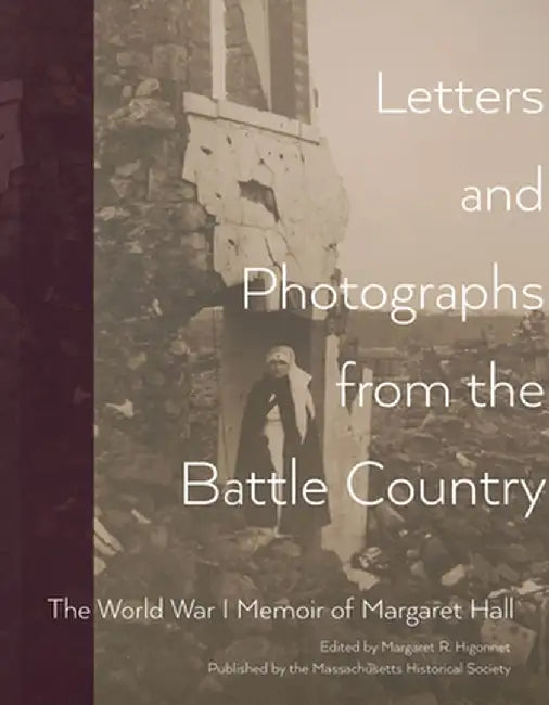 Letters and Photographs from the Battle Country: The World War I Memoir of Margaret Hall by Margaret Hall