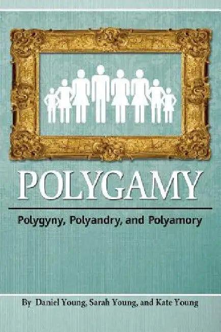 Polygamy: Polygyny, Polyandry, and Polyamory by Young Daniel