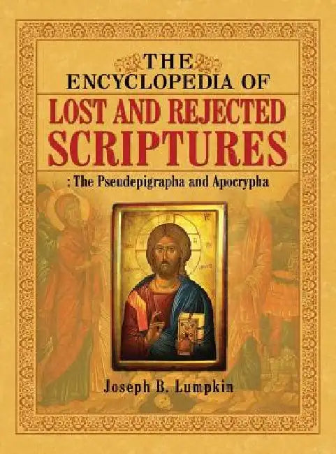 The Encyclopedia of Lost and Rejected Scriptures: The Pseudepigrapha and Apocrypha by Joseph B. Lumpkin