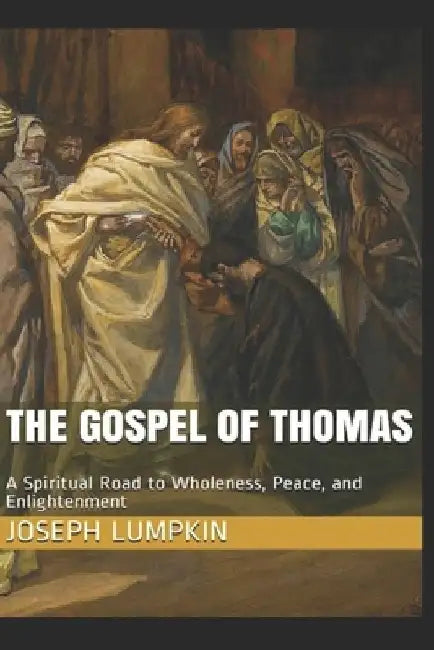 The Gospel of Thomas: A Spiritual Road to Wholeness, Peace, and Enlightenment by Joseph B. Lumpkin