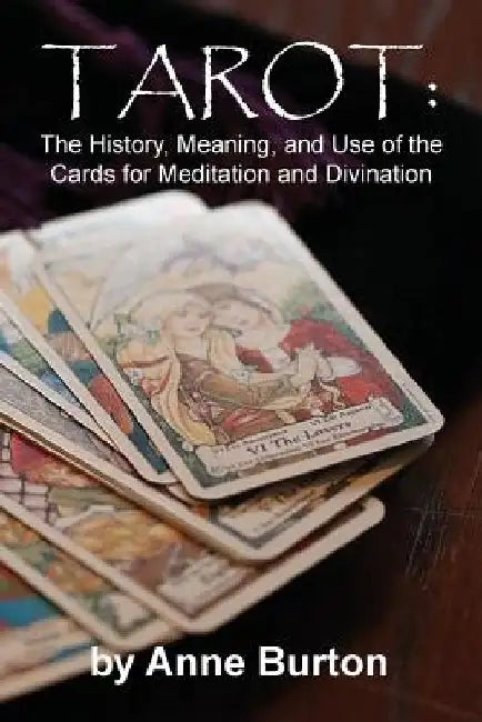 Tarot: The History, Meaning, and Use of the Cards for Meditation and Divination by Anne Burton