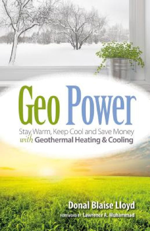Geo Power: Stay Warm, Keep Cool and Save Money with Geothermal Heating & Cooling by Donal Blaise Lloyd