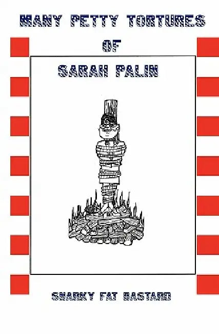 Many Petty Tortures of Sarah Palin by Snarky Fat Bastard