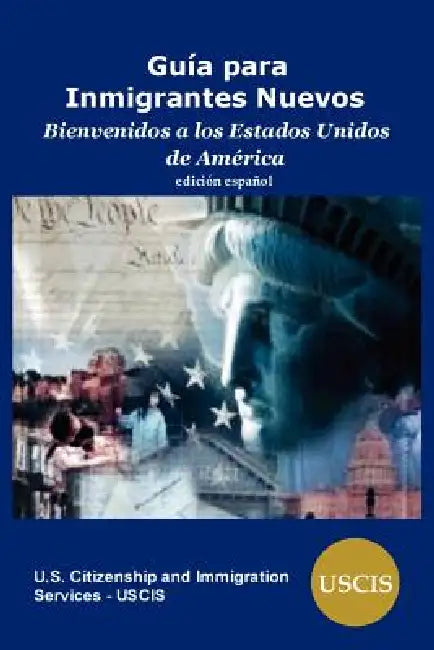 Guia para Inmigrantes Nuevos: Bienvenidos a los Estados Unidos de America by Us Citizenship and Immigration Services, Uscis