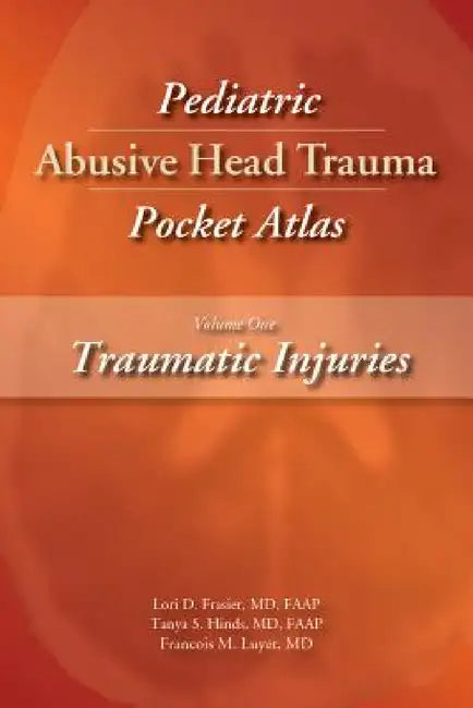 Pediatric Abusive Head Trauma, Volume 1: Traumatic Injuries Pocket Atlas by Lori D. Frasier, Tanya S. Hinds, Francois M. Luyet