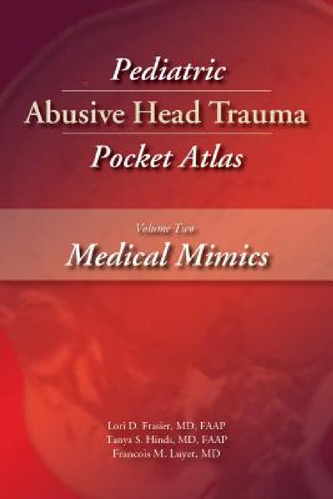 Pediatric Abusive Head Trauma, Volume Two: Medical Mimics Pocket Atlas by Lori Frasier, Tanya Hinds, Francois Luyet