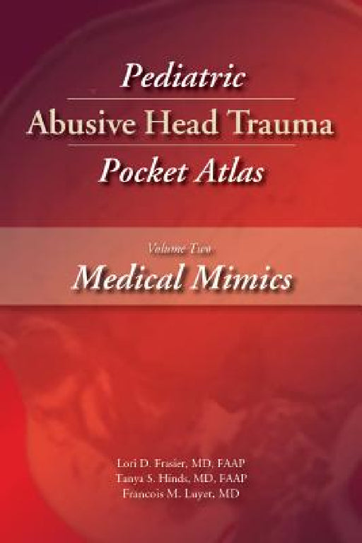 Pediatric Abusive Head Trauma, Volume Two: Medical Mimics Pocket Atlas by Lori Frasier, Tanya Hinds, Francois Luyet