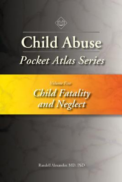 Child Abuse Pocket Atlas Series, Volume 5: Child Fatality and Neglect by Randell Alexander