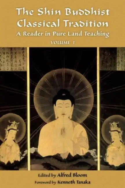 The Shin Buddhist Classical Tradition, Volume 1: A Reader in Pure Land Teaching by Alfred Bloom, Kenneth K. Tanaka