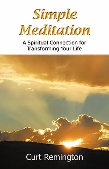Simple Meditation: A Spiritual Connection for Transforming Your Life by Curt Paul Remington