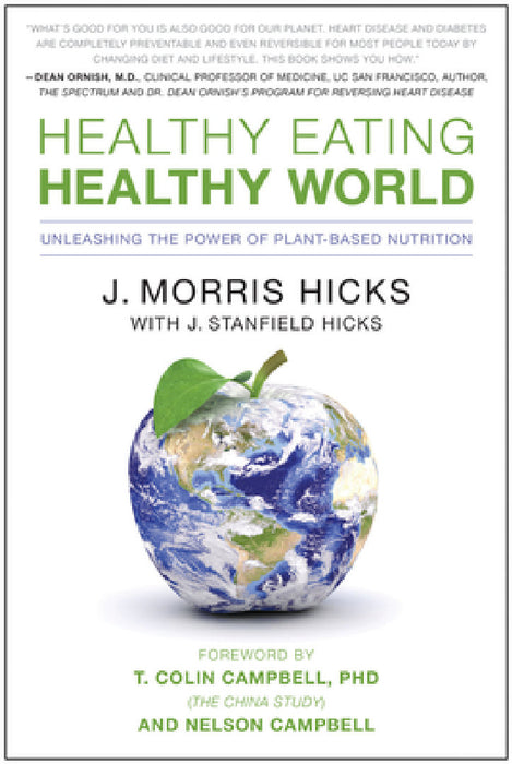 Healthy Eating, Healthy World: Unleashing the Power of Plant-Based Nutrition by J. Morris Hicks, T. Colin Campbell