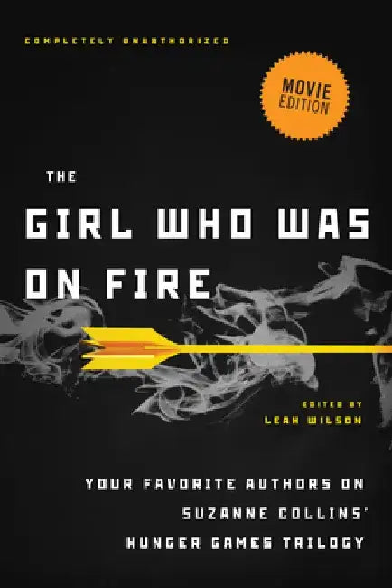 The Girl Who Was on Fire (Movie Edition): Your Favorite Authors on Suzanne Collins' Hunger Games Trilogy by Leah Wilson