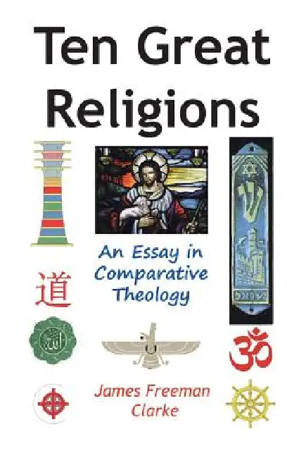 Ten Great Religions: An Essay in Comparative Theology by James Freeman Clarke