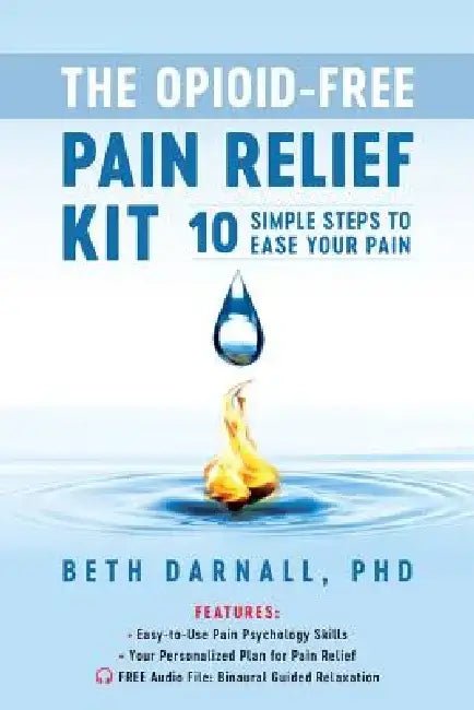 The Opioid-Free Pain Relief Kit: 10 Simple Steps to Ease Your Pain by Beth Darnall