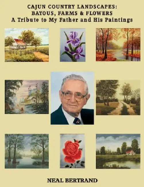 Cajun Country Landscapes Bayous, Farms & Flowers: A Tribute to My Father and His Paintings by Neal Bertrand