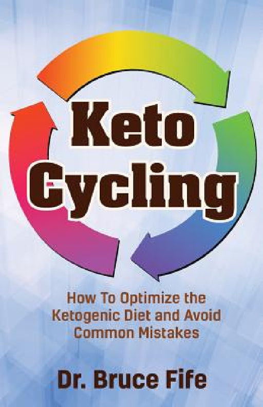 Keto Cycling: How to Optimize the Ketogenic Diet and Avoid Common Mistakes by Bruce Fife
