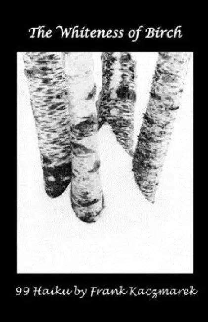 The Whiteness of Birch: 99 Haiku by Frank Kaczmarek
