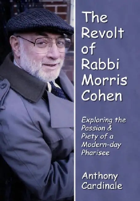 Revolt of Rabbi Morris Cohen: Exploring the Passion & Piety of a Modern-Day Pharisee by Anthony Cardinale