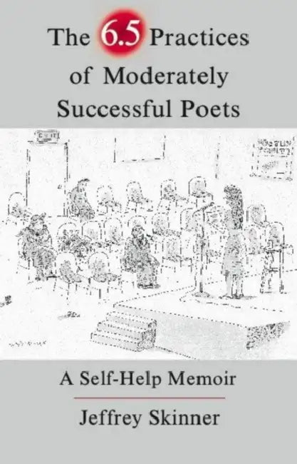 The 6.5 Practices of Moderately Successful Poets: A Self-Help Memoir by Jeffrey Skinner