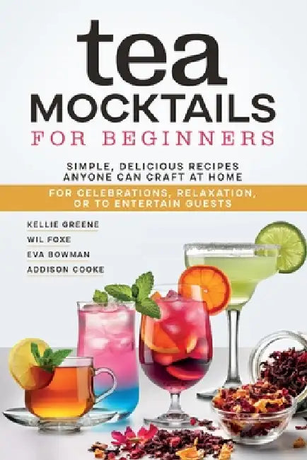 Tea Mocktails For Beginners: Simple Delicious Recipes Anyone Can Craft At Home by Kellie Greene, Wil Foxe, Eva Bowman