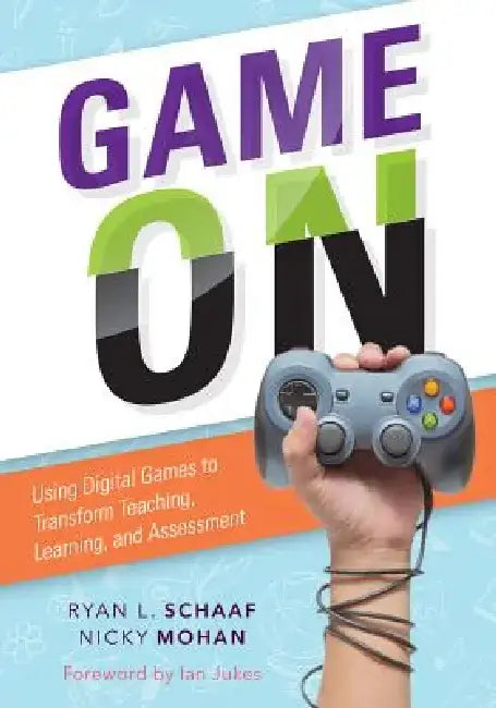 Game on: Using Digital Games to Transform Teaching, Learning, and Assessment by Ryan L. Schaaf