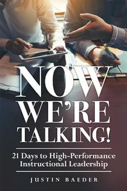 Now We're Talking: 21 Days to High-Performance Instructional Leadership (Making Time for Classroom Observation and Teacher Evaluation) by Justin Baeder