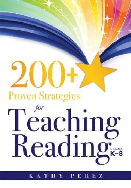 200+ Proven Strategies for Teaching Reading, Grades K-8: Support the Needs of Struggling Readers by Kathy Perez